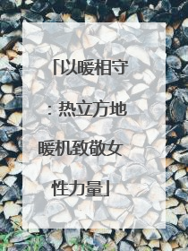 以暖相守：热立方地暖机致敬女性力量