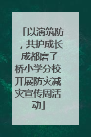 以演筑防，共护成长 成都磨子桥小学分校开展防灾减灾宣传周活动