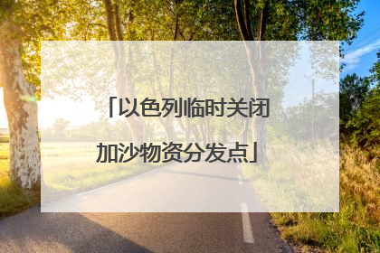 以色列临时关闭加沙物资分发点