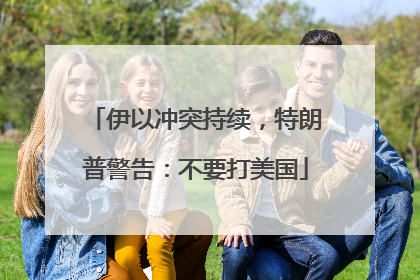 伊以冲突持续，特朗普警告：不要打美国