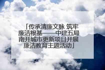 传承清廉文脉 筑牢廉洁根基——中建五局南开城市更新项目开展廉洁教育主题活动