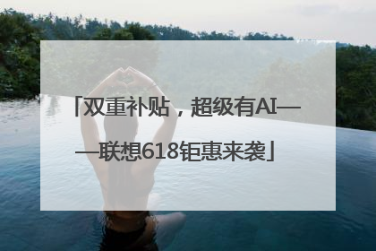 双重补贴，超级有AI——联想618钜惠来袭