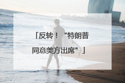 反转！“特朗普同意美方出席”