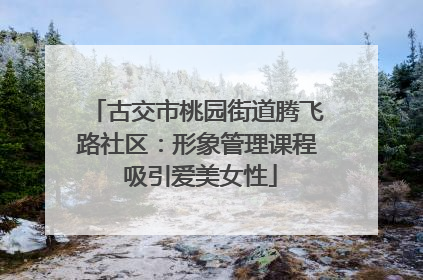 古交市桃园街道腾飞路社区：形象管理课程 吸引爱美女性