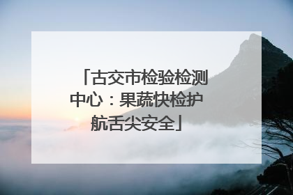 古交市检验检测中心：果蔬快检护航舌尖安全