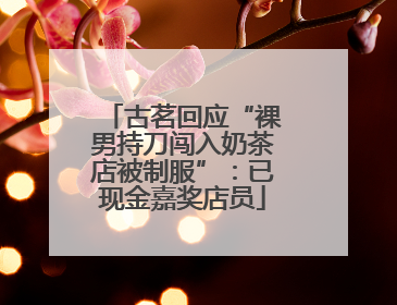 古茗回应“裸男持刀闯入奶茶店被制服”：已现金嘉奖店员