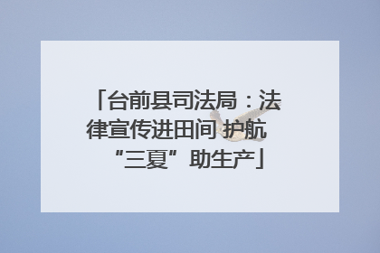 台前县司法局：法律宣传进田间 护航“三夏”助生产