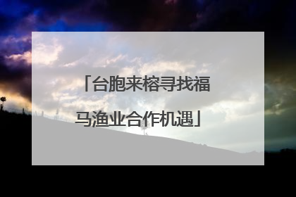 台胞来榕寻找福马渔业合作机遇