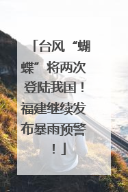 台风“蝴蝶”将两次登陆我国！福建继续发布暴雨预警！