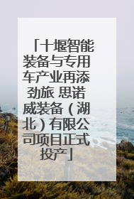 十堰智能装备与专用车产业再添劲旅 思诺威装备（湖北）有限公司项目正式投产