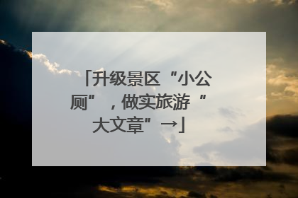 升级景区“小公厕”，做实旅游“大文章”→