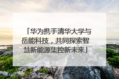 华为携手清华大学与岳能科技，共同探索智慧新能源集控新未来
