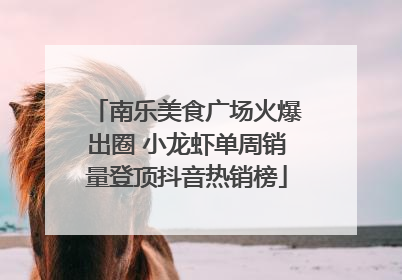 南乐美食广场火爆出圈 小龙虾单周销量登顶抖音热销榜