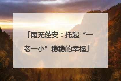 南充蓬安：托起“一老一小”稳稳的幸福