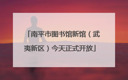 南平市图书馆新馆（武夷新区）今天正式开放