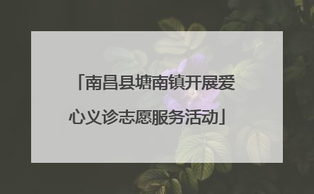 南昌县塘南镇开展爱心义诊志愿服务活动