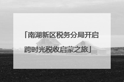 南湖新区税务分局开启跨时光税收启蒙之旅
