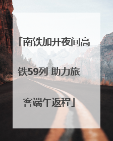 南铁加开夜间高铁59列 助力旅客端午返程