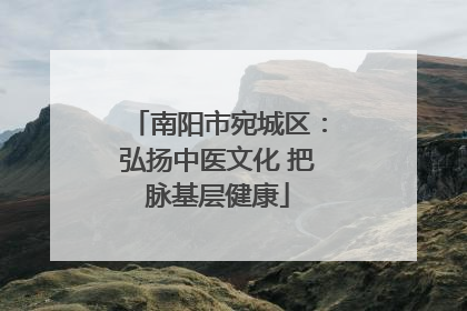 南阳市宛城区：弘扬中医文化 把脉基层健康