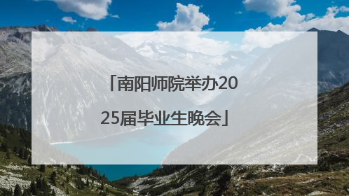 南阳师院举办2025届毕业生晚会