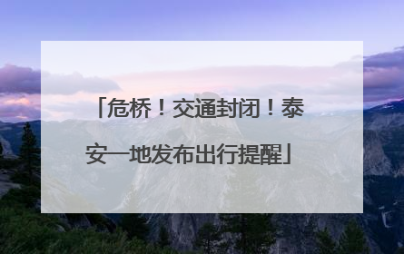 危桥！交通封闭！泰安一地发布出行提醒