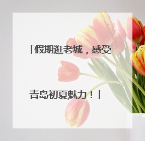 假期逛老城，感受青岛初夏魅力！