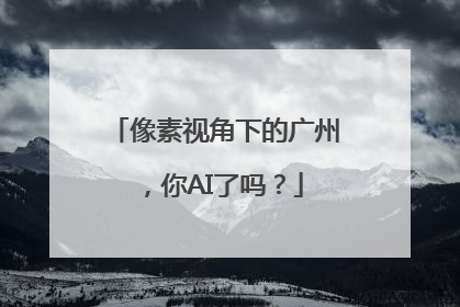 像素视角下的广州，你AI了吗？