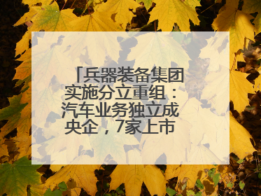 兵器装备集团实施分立重组：汽车业务独立成央企，7家上市公司披露进展