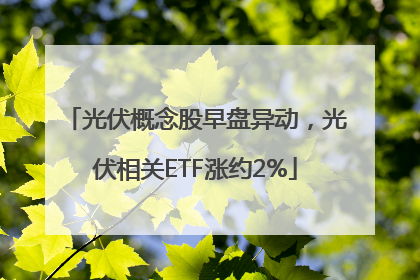 光伏概念股早盘异动，光伏相关ETF涨约2%