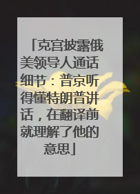 克宫披露俄美领导人通话细节：普京听得懂特朗普讲话，在翻译前就理解了他的意思