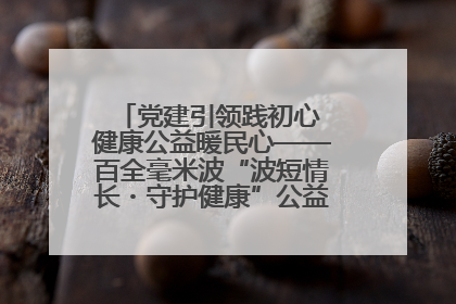 党建引领践初心 健康公益暖民心——百全毫米波“波短情长・守护健康”公益活动进社区