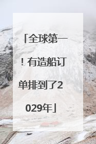 全球第一！有造船订单排到了2029年