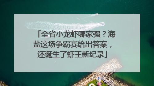 全省小龙虾哪家强？海盐这场争霸赛给出答案，还诞生了虾王新纪录