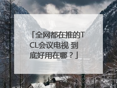 全网都在推的TCL会议电视 到底好用在哪？