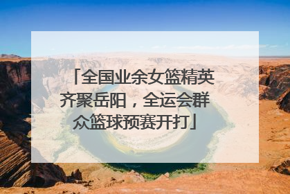 全国业余女篮精英齐聚岳阳，全运会群众篮球预赛开打