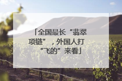 全国最长“翡翠项链”，外国人打“飞的”来看