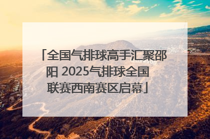 全国气排球高手汇聚邵阳 2025气排球全国联赛西南赛区启幕
