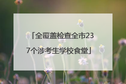 全覆盖检查全市237个涉考生学校食堂