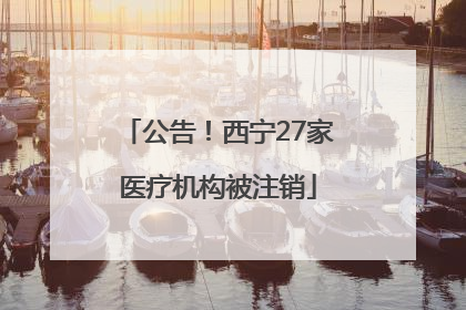 公告！西宁27家医疗机构被注销