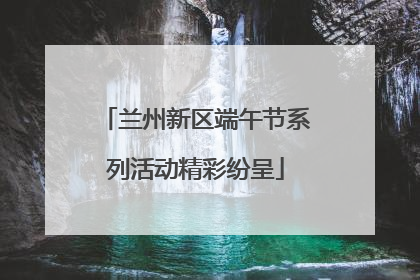 兰州新区端午节系列活动精彩纷呈