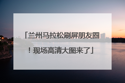 兰州马拉松刷屏朋友圈！现场高清大图来了