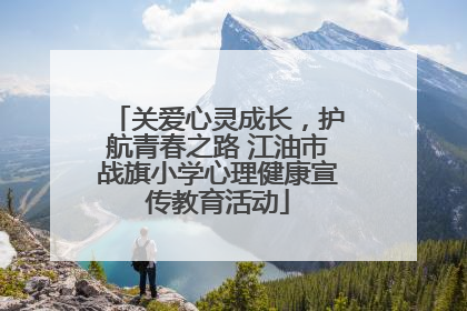 关爱心灵成长，护航青春之路 江油市战旗小学心理健康宣传教育活动