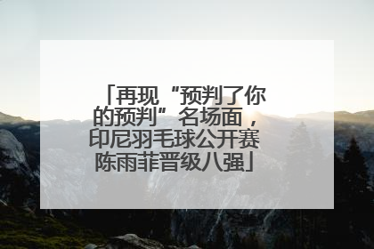 再现“预判了你的预判”名场面，印尼羽毛球公开赛陈雨菲晋级八强