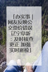 办实事｜网友反映公交票价错误 辽宁阜新：及时核查更正 加强实时巡检