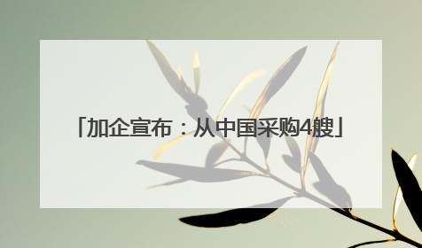 加企宣布：从中国采购4艘