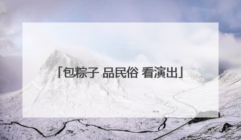 包粽子 品民俗 看演出