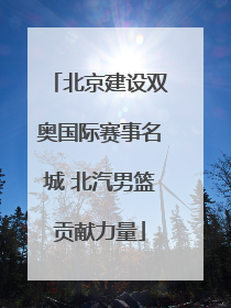 北京建设双奥国际赛事名城 北汽男篮贡献力量