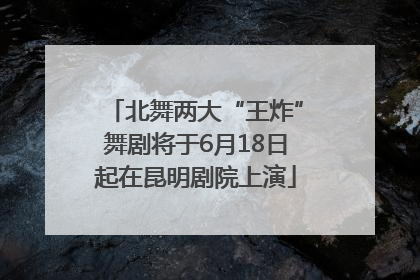 北舞两大“王炸”舞剧将于6月18日起在昆明剧院上演