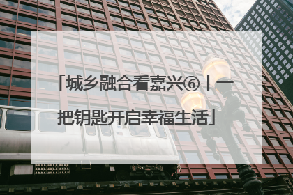 城乡融合看嘉兴⑥丨一把钥匙开启幸福生活