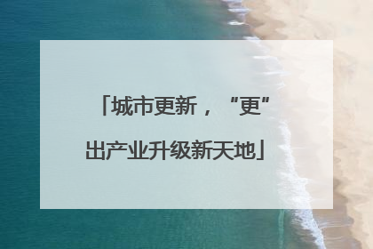 城市更新，“更”出产业升级新天地